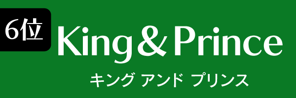 6位　King＆Prince きんぐあんどぷりんす