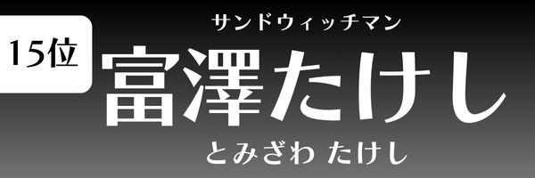 第15位 富澤たけし（サンドウィッチマン） とみざわ たけし