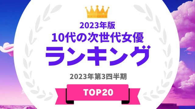 CMキャスティング関係者が注目する2023年版10代の次世代女優TOP20