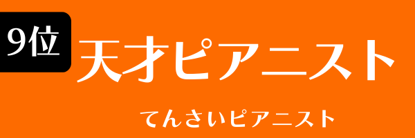 第9位　天才ピアニスト てんさい ぴあにすと