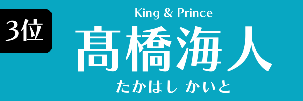 第3位　髙橋海人（King＆Prince） たかはし かいと